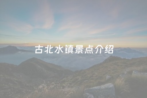 古北水镇景点介绍（古北水镇景点介绍词）