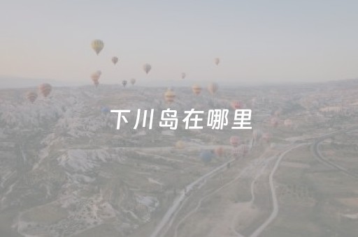 下川岛在哪里（下川岛在哪个城市）