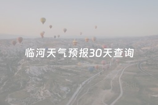 临河天气预报30天查询（临河天气预报临河天气预报）