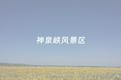 神泉峡风景区（神泉峡风景区冰瀑春节开放吗）
