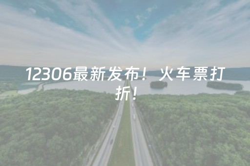 12306最新发布！火车票打折！