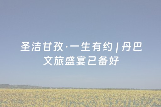 圣洁甘孜·一生有约 | 丹巴文旅盛宴已备好，赴一场世界最佳之约
