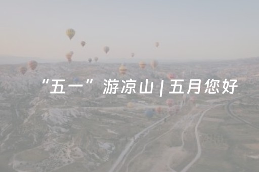 “五一”游凉山 | 五月您好，凉山古镇邀约已至！
