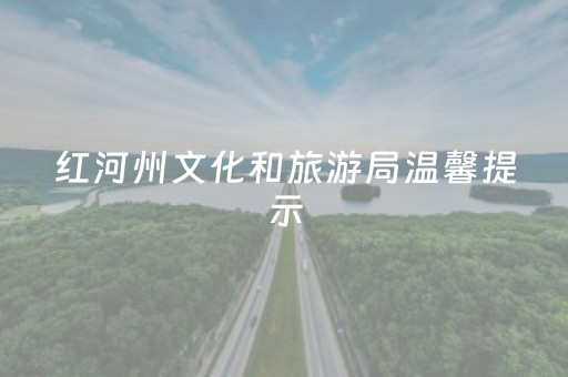 红河州文化和旅游局温馨提示