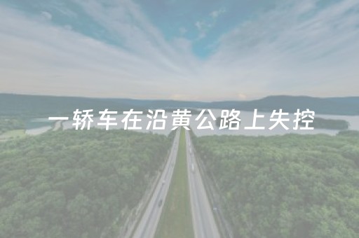 一轿车在沿黄公路上失控，危急时刻……