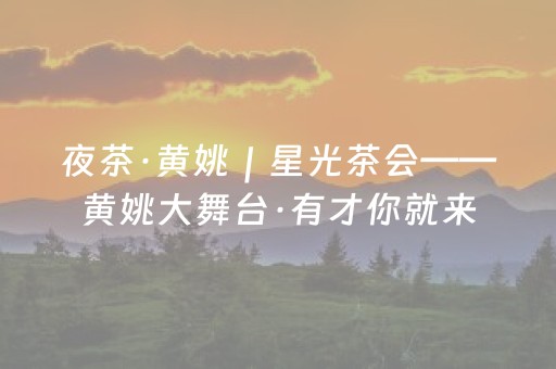 夜茶·黄姚｜星光茶会——黄姚大舞台·有才你就来