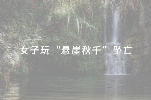 女子玩“悬崖秋千”坠亡，四川广安华蓥文旅局：景区后续是否恢复营业、开放时间等尚不能确定