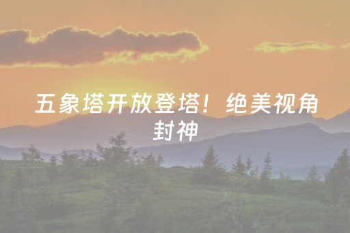 五象塔开放登塔！绝美视角封神，速冲！