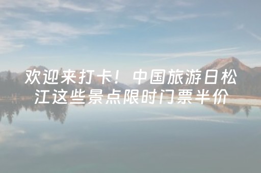 欢迎来打卡！中国旅游日松江这些景点限时门票半价