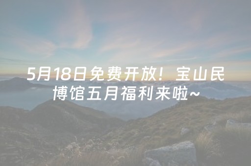 5月18日免费开放！宝山民博馆五月福利来啦~