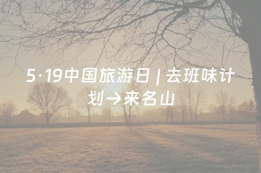 5·19中国旅游日 | 去班味计划→来名山，听见大自然