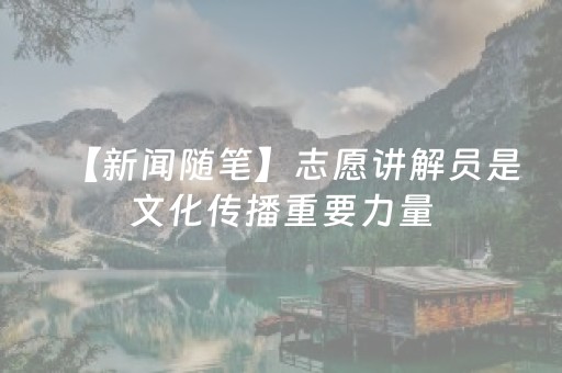 【新闻随笔】志愿讲解员是文化传播重要力量