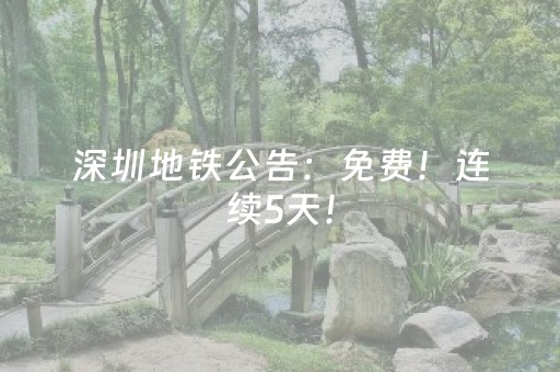 深圳地铁公告：免费！连续5天！