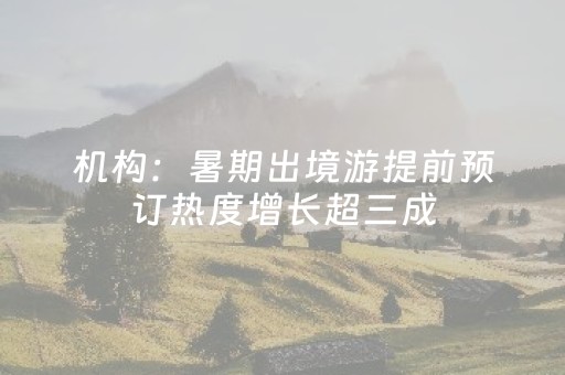 机构：暑期出境游提前预订热度增长超三成