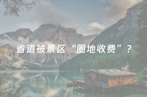 省道被景区“圈地收费”？