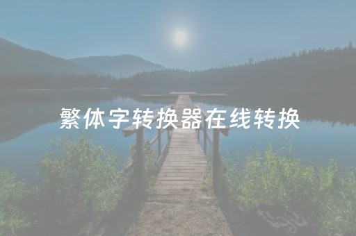 繁体字转换器在线转换（篆书繁体字转换器在线转换）
