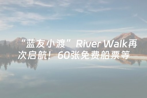 “蓝友小渡”River Walk再次启航！60张免费船票等你来抢→