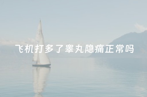 飞机打多了睾丸隐痛正常吗（一个睾丸疼一个不疼咋回事）