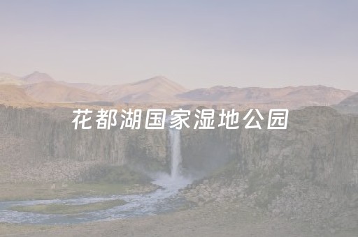 花都湖国家湿地公园，入选“美丽中国打卡点”