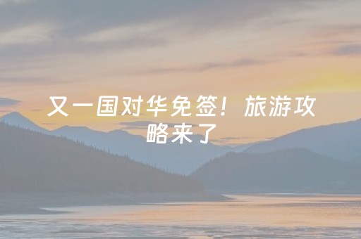 又一国对华免签！旅游攻略来了