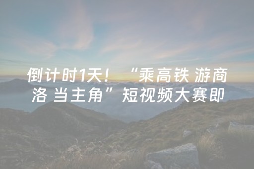 倒计时1天！“乘高铁 游商洛 当主角”短视频大赛即将启幕！