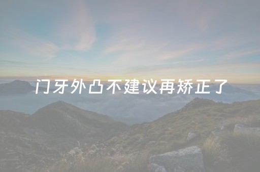 门牙外凸不建议再矫正了（牙性和骨性嘴凸对比照）