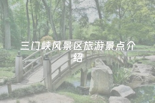 三门峡风景区旅游景点介绍（三门峡著名景点介绍）