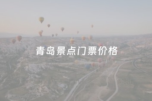 青岛景点门票价格（青岛景点门票价格多少）