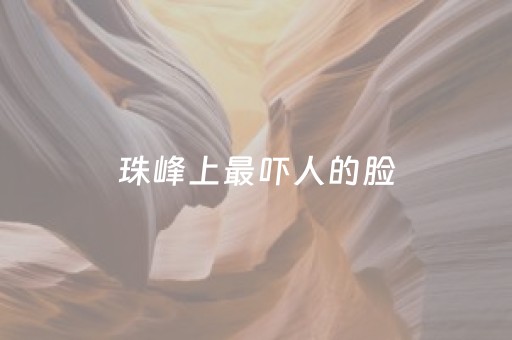 珠峰上最吓人的脸（珠峰神秘）
