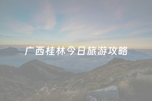 广西桂林今日旅游攻略（桂林旅游最新价格）