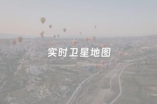 实时卫星地图（实时卫星地图免费
）