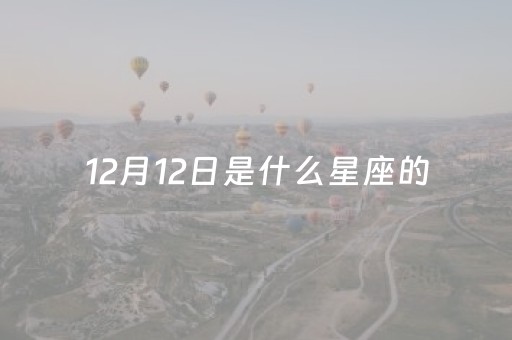 12月12日是什么星座的（1996年农历12月12日是什么星座的）