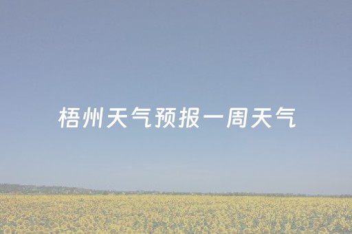 梧州天气预报一周天气（梧州天气预报一周天气情况）