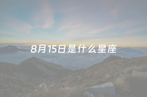 8月15日是什么星座（98年8月15日是什么星座）