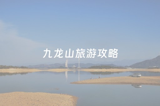 九龙山旅游攻略（九龙山旅游攻略路线）