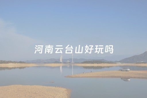 河南云台山好玩吗（河南云台山旅游景区怎么样）
