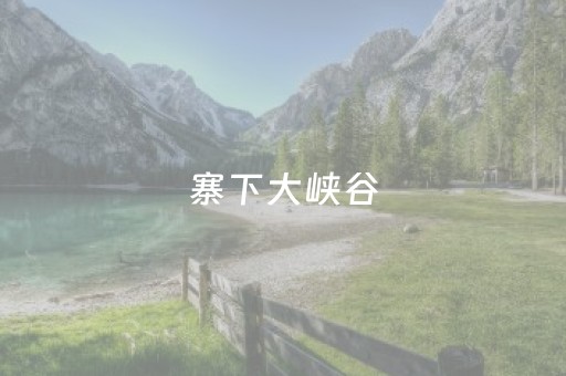 寨下大峡谷（寨下大峡谷景区）