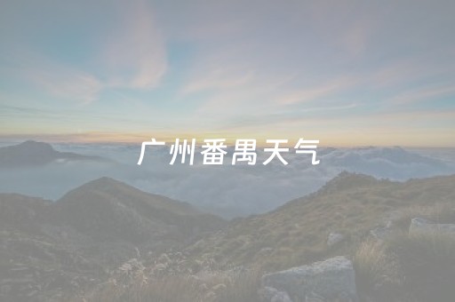 广州番禺天气（广州番禺天气预报最新）