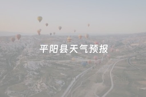 平阳县天气预报（平阳县天气预报30天）