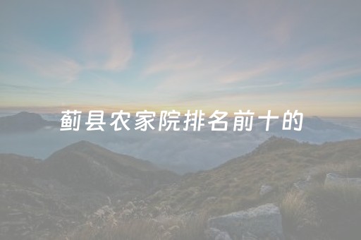 蓟县农家院排名前十的（蓟县农家院排名前十的有几家）