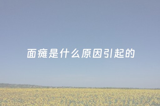 面瘫是什么原因引起的（面瘫是什么原因引起的中医说法）