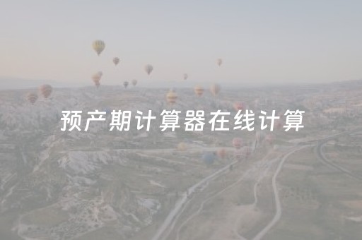 预产期计算器在线计算（预产期计算器在线计算生男生女）