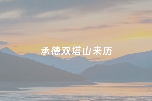 承德双塔山来历（承德双塔山什么时候建造的）
