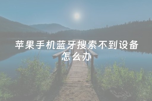 苹果手机蓝牙搜索不到设备怎么办（苹果手机蓝牙搜索不到设备怎么办别人的可以连上）