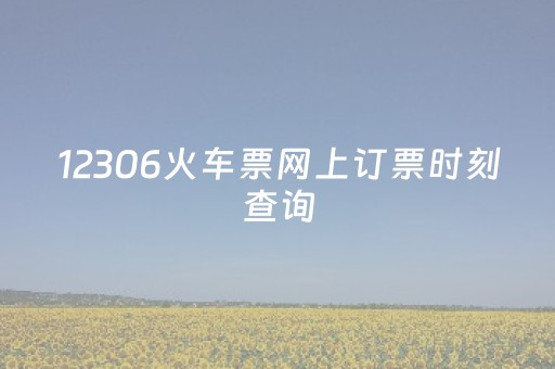 12306火车票网上订票时刻查询（12306火车票网上订票时刻查询官网）