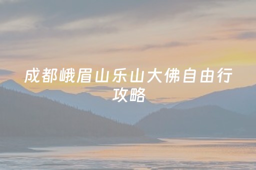 成都峨眉山乐山大佛自由行攻略（峨眉山乐山大佛游玩攻略）
