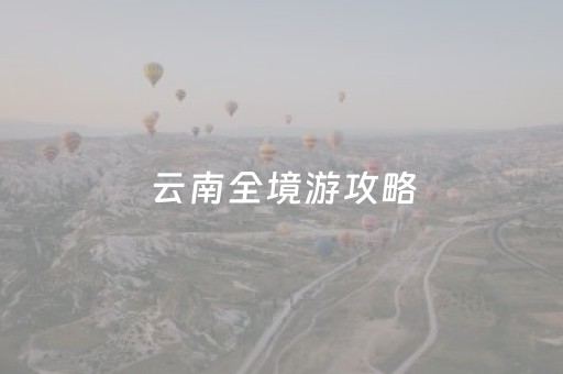 云南全境游攻略（云南全境游需要多少天）
