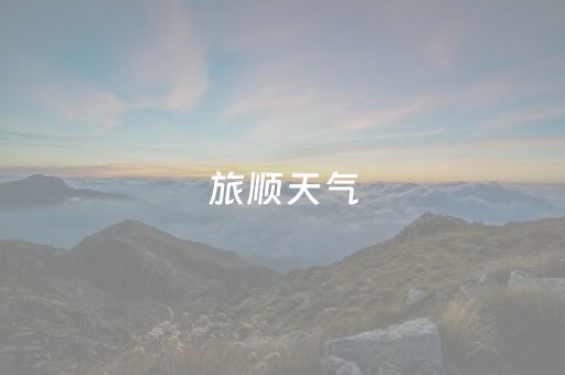 旅顺天气（旅顺天气风力）