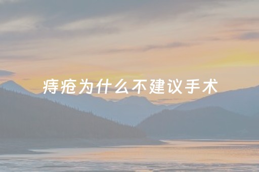 痔疮为什么不建议手术（痔疮为什么不建议手术医保有报销吗）