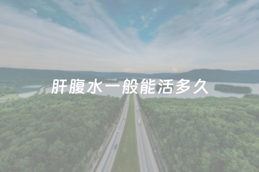 肝腹水一般能活多久（早期肝腹水一般能活多久）